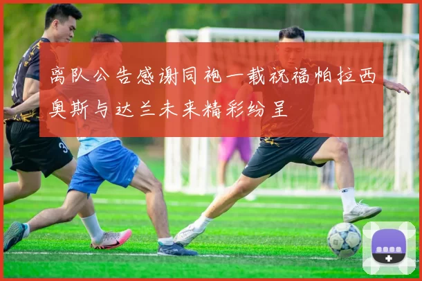 离队公告感谢同袍一载祝福帕拉西奥斯与达兰未来精彩纷呈