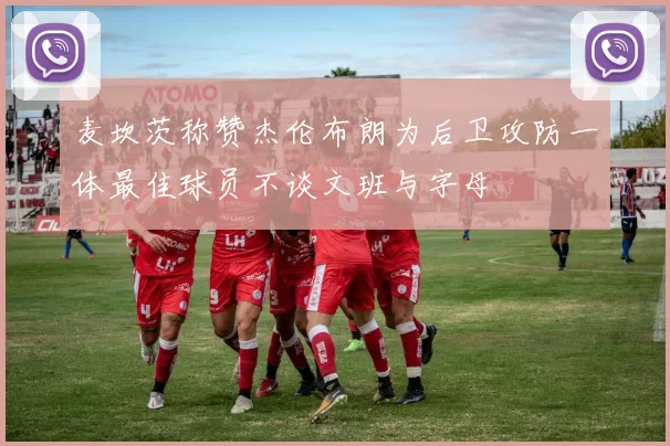 麦坎茨称赞杰伦布朗为后卫攻防一体最佳球员不谈文班与字母
