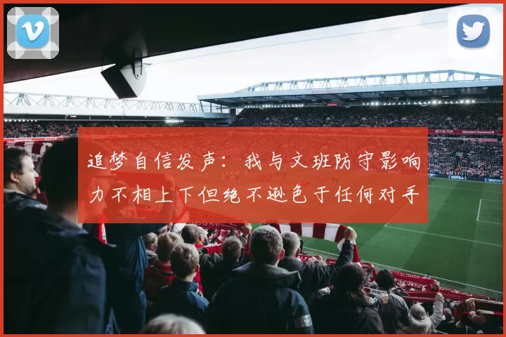 追梦自信发声：我与文班防守影响力不相上下但绝不逊色于任何对手