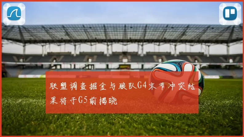 联盟调查掘金与狼队G4末节冲突结果将于G5前揭晓