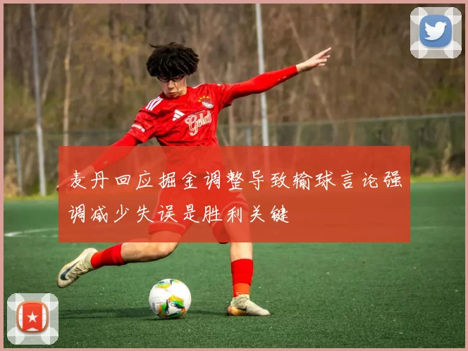 麦丹回应掘金调整导致输球言论强调减少失误是胜利关键