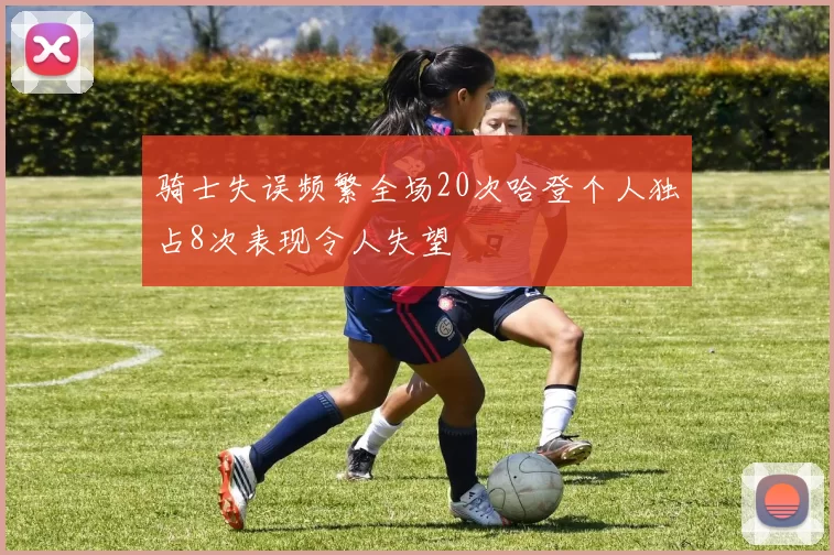 骑士失误频繁全场20次哈登个人独占8次表现令人失望