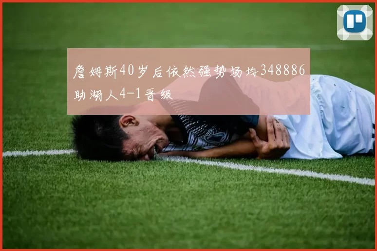 詹姆斯40岁后依然强势场均348886助湖人4-1晋级
