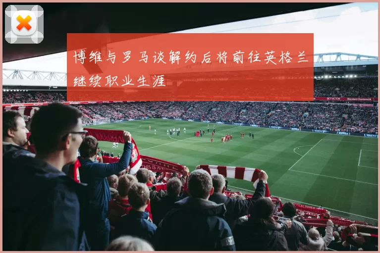 博维与罗马谈解约后将前往英格兰继续职业生涯