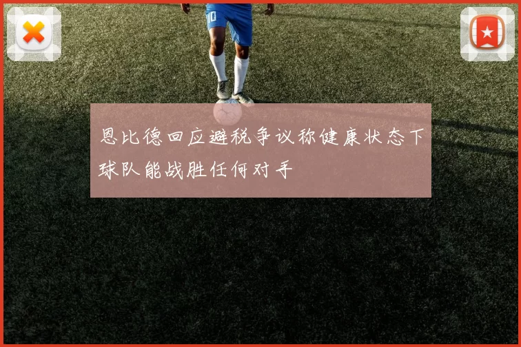 恩比德回应避税争议称健康状态下球队能战胜任何对手