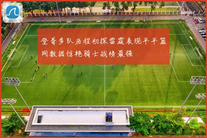 登哥多队历程初探雷霆表现平平篮网数据惊艳骑士战绩最强