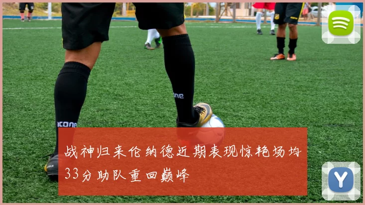 战神归来伦纳德近期表现惊艳场均33分助队重回巅峰